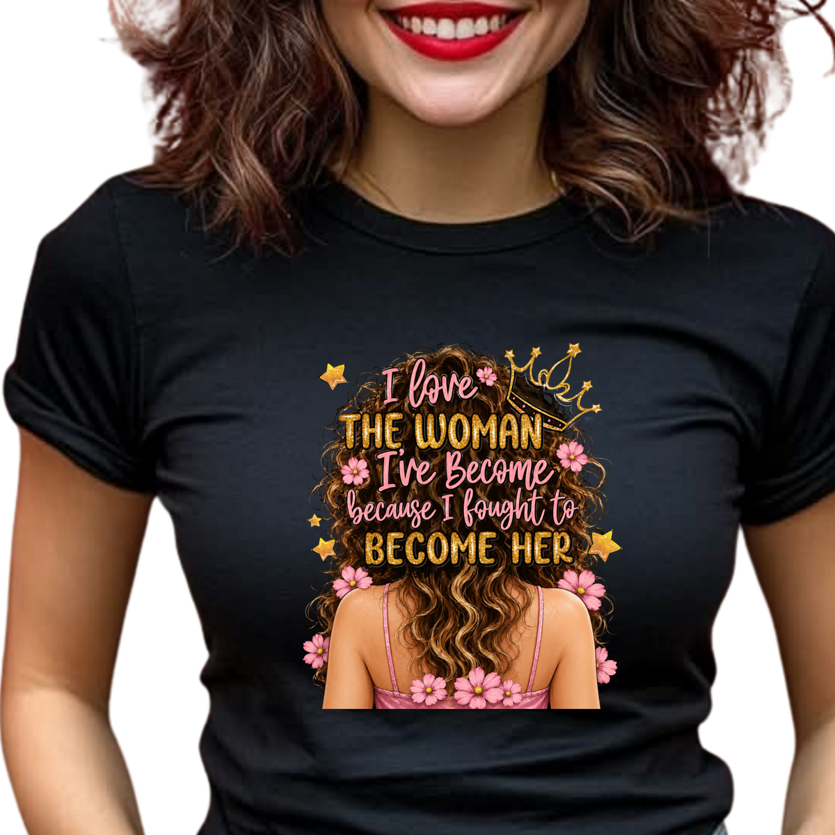 I Love the Woman I've Become Because I Fought to Become Her Graphic T-Shirt – Inspirational Everyday Tee