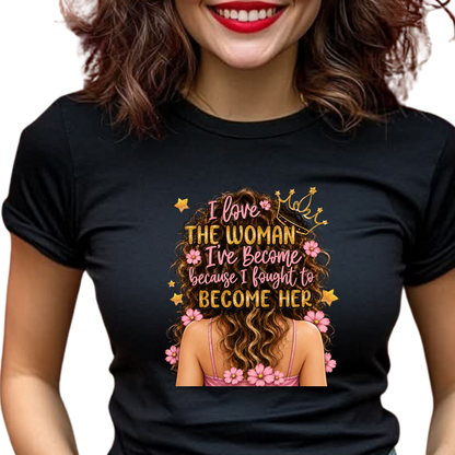 I Love the Woman I've Become Because I Fought to Become Her Graphic T-Shirt – Inspirational Everyday Tee