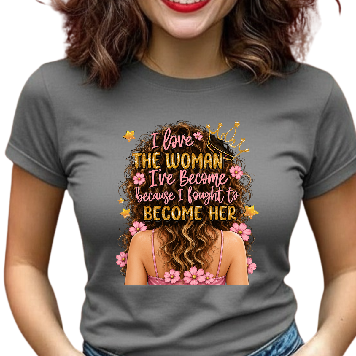 I Love the Woman I've Become Because I Fought to Become Her Graphic T-Shirt – Inspirational Everyday Tee