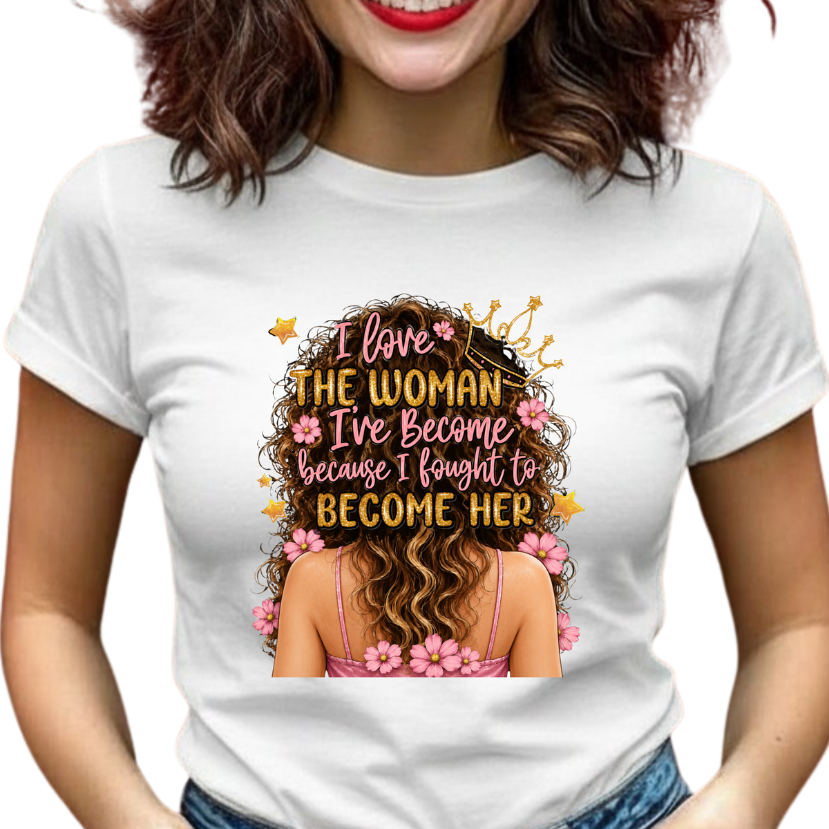 I Love the Woman I've Become Because I Fought to Become Her Graphic T-Shirt – Inspirational Everyday Tee