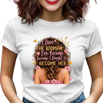 I Love the Woman I've Become Because I Fought to Become Her Graphic T-Shirt – Inspirational Everyday Tee
