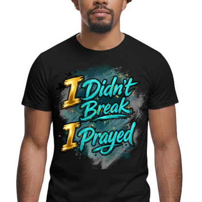 I Didn't Break I Prayed Graphic T-Shirt - Faith-Based Everyday Tee