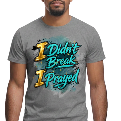 I Didn't Break I Prayed Graphic T-Shirt - Faith-Based Everyday Tee