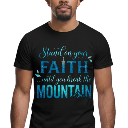 Stand On Your Faith Until You Break the Mountain Graphic T-Shirt - Faith-Based Everyday Tee