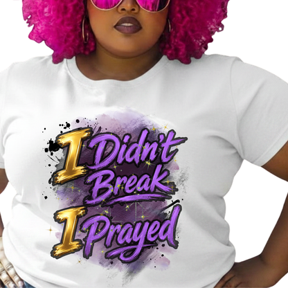 I Didn't Break I Prayed Graphic T-Shirt - Faith-Based Everyday Tee