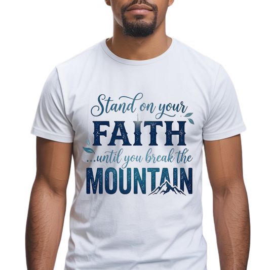 Stand On Your Faith Until You Break the Mountain Graphic T-Shirt - Faith-Based Everyday Tee