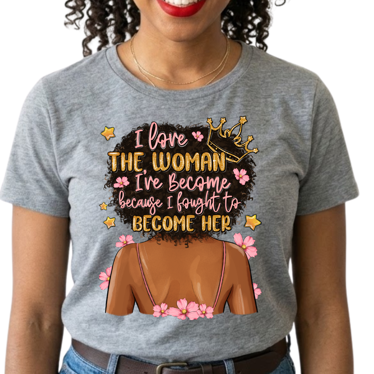 I Love the Woman I've Become Because I Fought to Become Her Graphic T-Shirt – Inspirational Everyday Tee