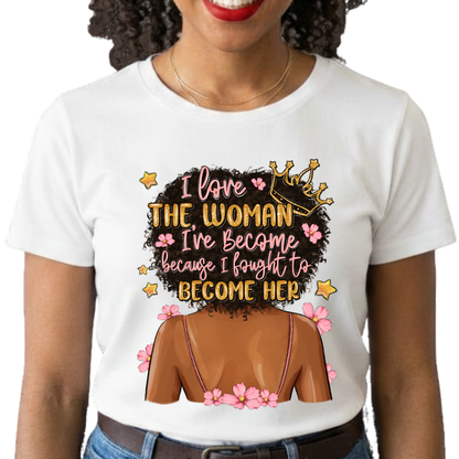 I Love the Woman I've Become Because I Fought to Become Her Graphic T-Shirt – Inspirational Everyday Tee