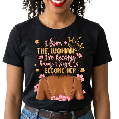 I Love the Woman I've Become Because I Fought to Become Her Graphic T-Shirt – Inspirational Everyday Tee