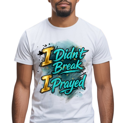 I Didn't Break I Prayed Graphic T-Shirt - Faith-Based Everyday Tee