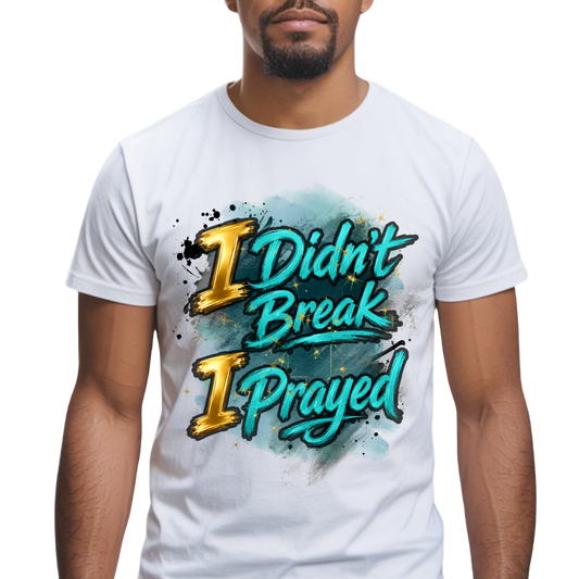 I Didn't Break I Prayed Graphic T-Shirt - Faith-Based Everyday Tee